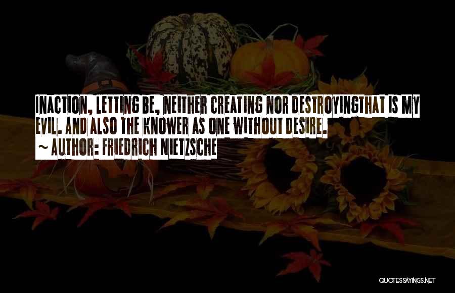 Friedrich Nietzsche Quotes: Inaction, Letting Be, Neither Creating Nor Destroyingthat Is My Evil. And Also The Knower As One Without Desire.