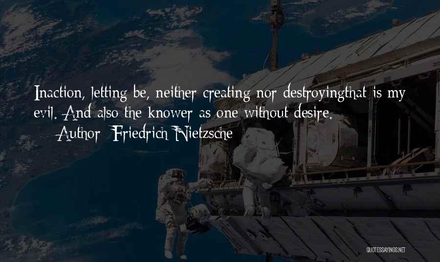 Friedrich Nietzsche Quotes: Inaction, Letting Be, Neither Creating Nor Destroyingthat Is My Evil. And Also The Knower As One Without Desire.