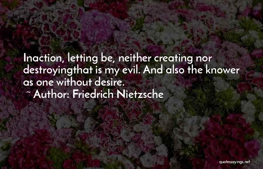 Friedrich Nietzsche Quotes: Inaction, Letting Be, Neither Creating Nor Destroyingthat Is My Evil. And Also The Knower As One Without Desire.