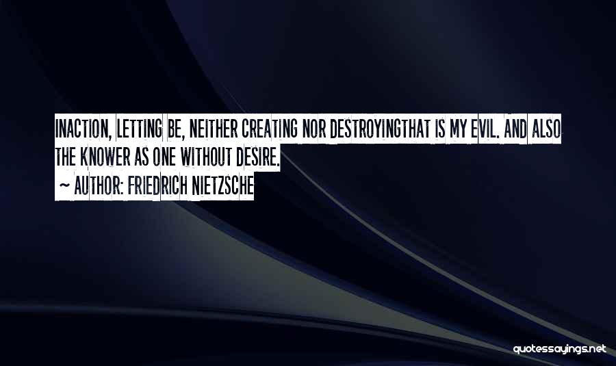 Friedrich Nietzsche Quotes: Inaction, Letting Be, Neither Creating Nor Destroyingthat Is My Evil. And Also The Knower As One Without Desire.