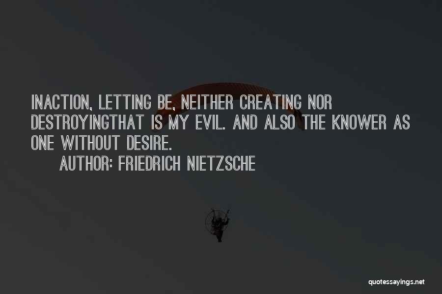 Friedrich Nietzsche Quotes: Inaction, Letting Be, Neither Creating Nor Destroyingthat Is My Evil. And Also The Knower As One Without Desire.