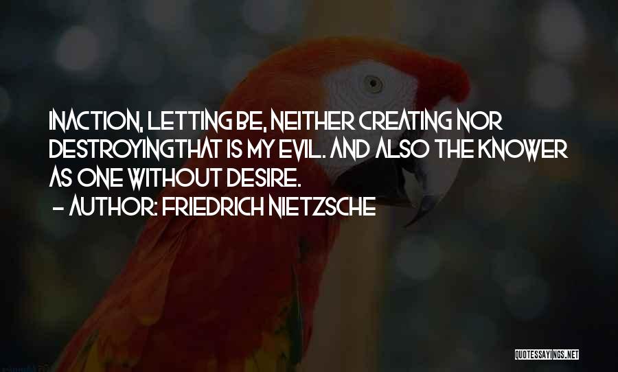 Friedrich Nietzsche Quotes: Inaction, Letting Be, Neither Creating Nor Destroyingthat Is My Evil. And Also The Knower As One Without Desire.