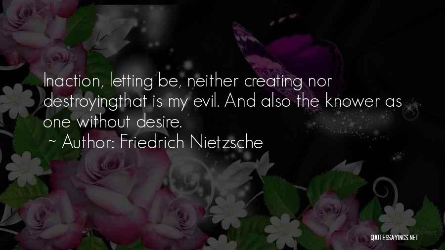 Friedrich Nietzsche Quotes: Inaction, Letting Be, Neither Creating Nor Destroyingthat Is My Evil. And Also The Knower As One Without Desire.