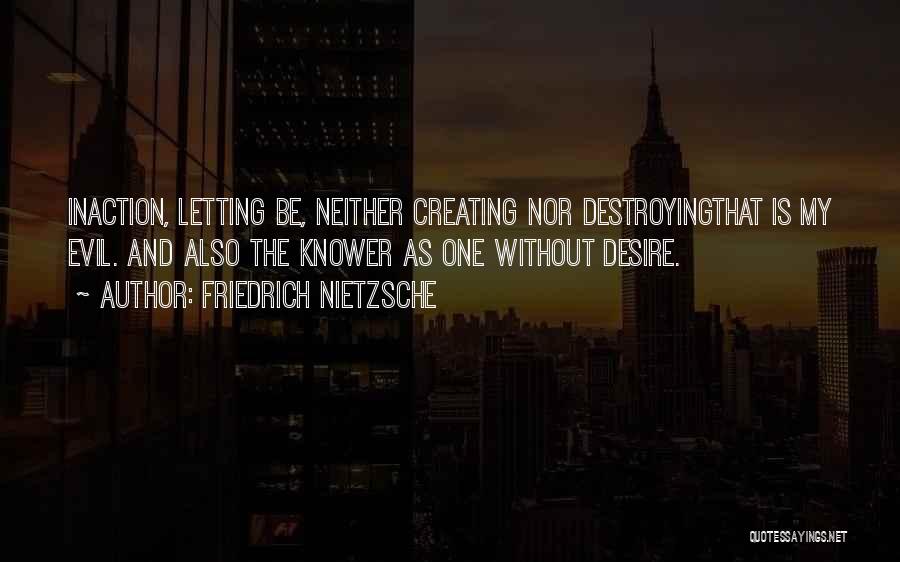 Friedrich Nietzsche Quotes: Inaction, Letting Be, Neither Creating Nor Destroyingthat Is My Evil. And Also The Knower As One Without Desire.