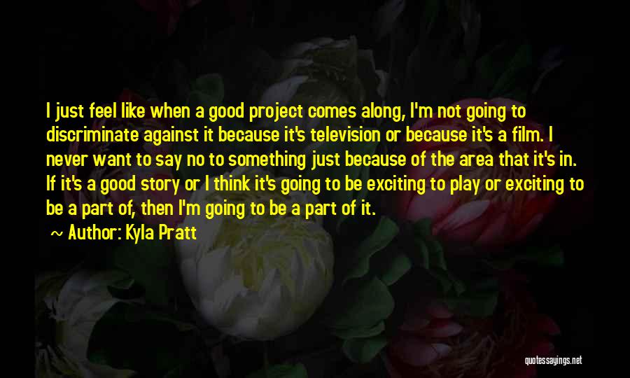 Kyla Pratt Quotes: I Just Feel Like When A Good Project Comes Along, I'm Not Going To Discriminate Against It Because It's Television