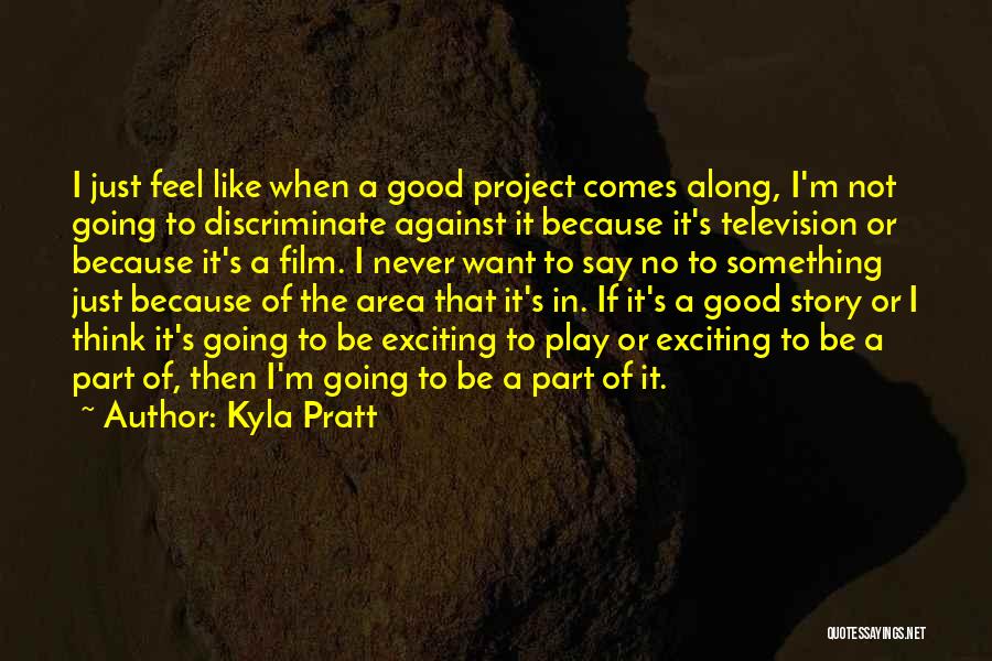 Kyla Pratt Quotes: I Just Feel Like When A Good Project Comes Along, I'm Not Going To Discriminate Against It Because It's Television