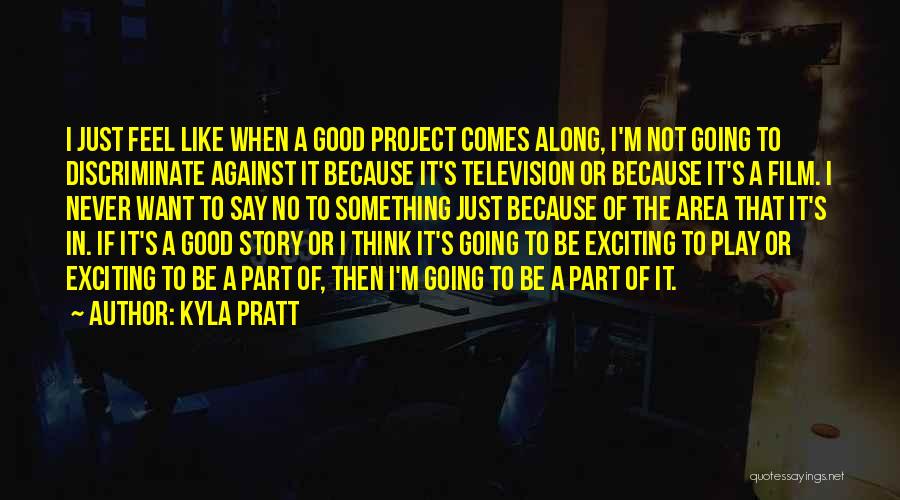 Kyla Pratt Quotes: I Just Feel Like When A Good Project Comes Along, I'm Not Going To Discriminate Against It Because It's Television