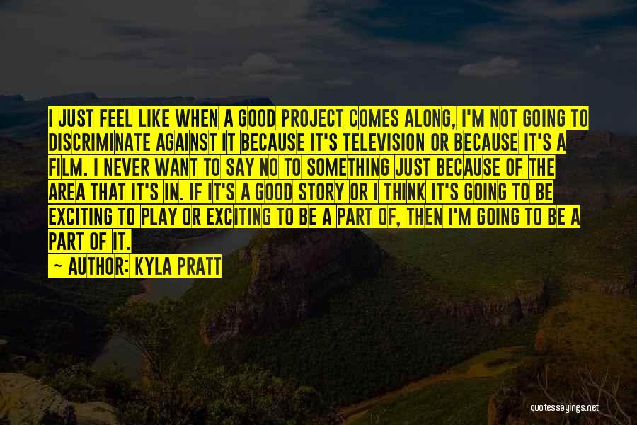 Kyla Pratt Quotes: I Just Feel Like When A Good Project Comes Along, I'm Not Going To Discriminate Against It Because It's Television