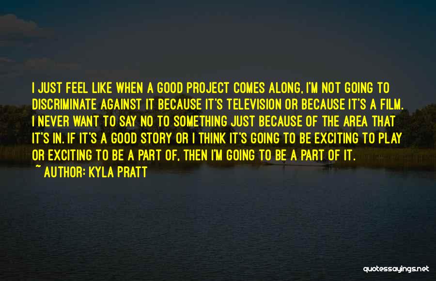 Kyla Pratt Quotes: I Just Feel Like When A Good Project Comes Along, I'm Not Going To Discriminate Against It Because It's Television