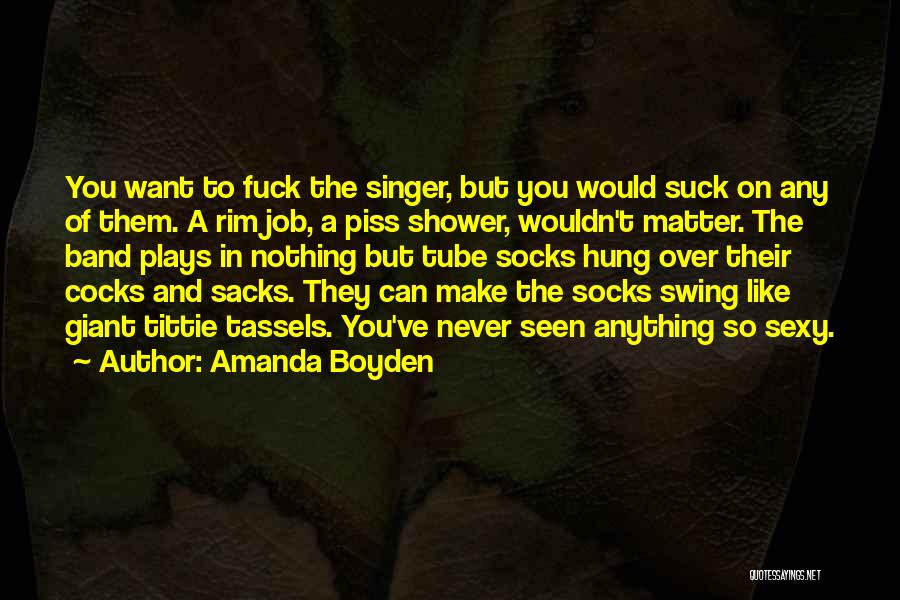 Amanda Boyden Quotes: You Want To Fuck The Singer, But You Would Suck On Any Of Them. A Rim Job, A Piss Shower,