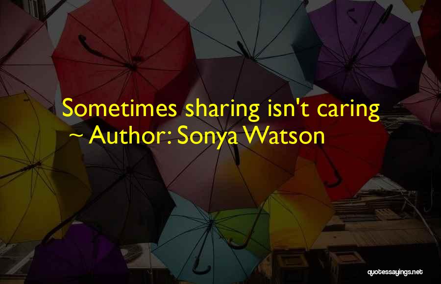 Sonya Watson Quotes: Sometimes Sharing Isn't Caring