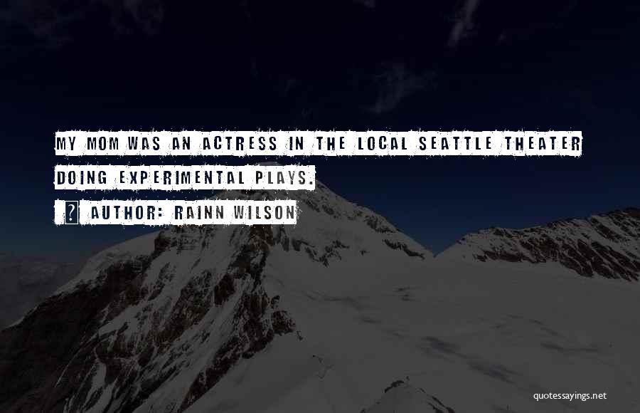 Rainn Wilson Quotes: My Mom Was An Actress In The Local Seattle Theater Doing Experimental Plays.