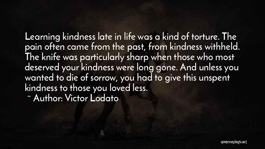Victor Lodato Quotes: Learning Kindness Late In Life Was A Kind Of Torture. The Pain Often Came From The Past, From Kindness Withheld.