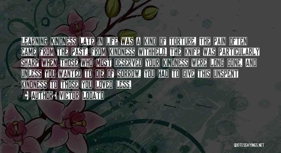 Victor Lodato Quotes: Learning Kindness Late In Life Was A Kind Of Torture. The Pain Often Came From The Past, From Kindness Withheld.