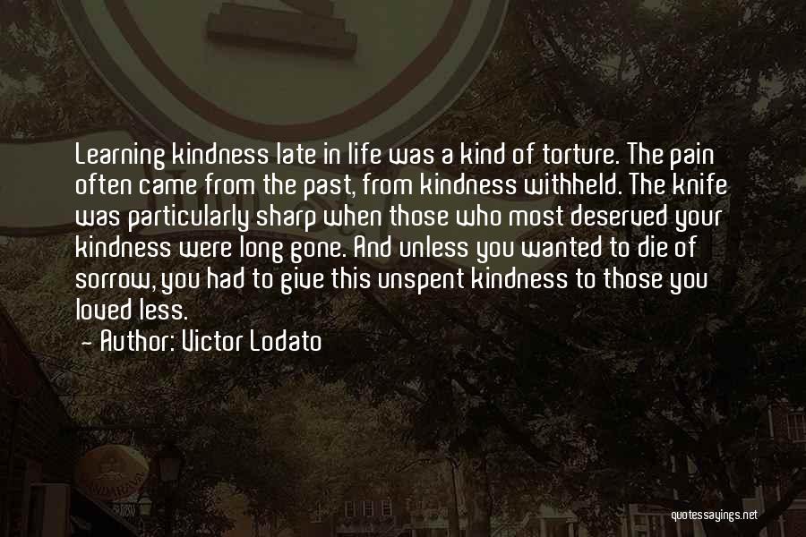 Victor Lodato Quotes: Learning Kindness Late In Life Was A Kind Of Torture. The Pain Often Came From The Past, From Kindness Withheld.