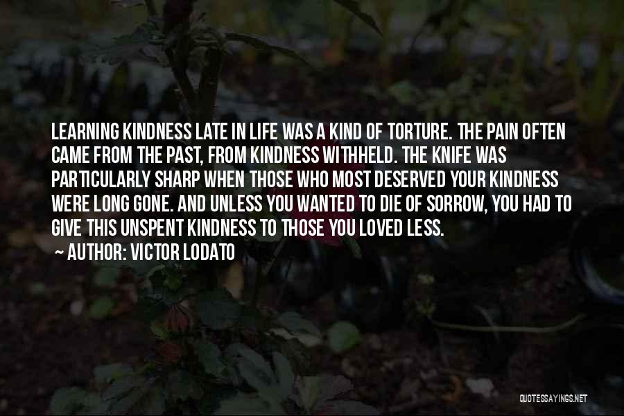 Victor Lodato Quotes: Learning Kindness Late In Life Was A Kind Of Torture. The Pain Often Came From The Past, From Kindness Withheld.