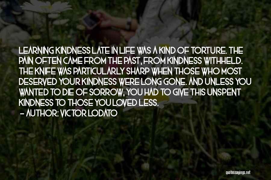 Victor Lodato Quotes: Learning Kindness Late In Life Was A Kind Of Torture. The Pain Often Came From The Past, From Kindness Withheld.