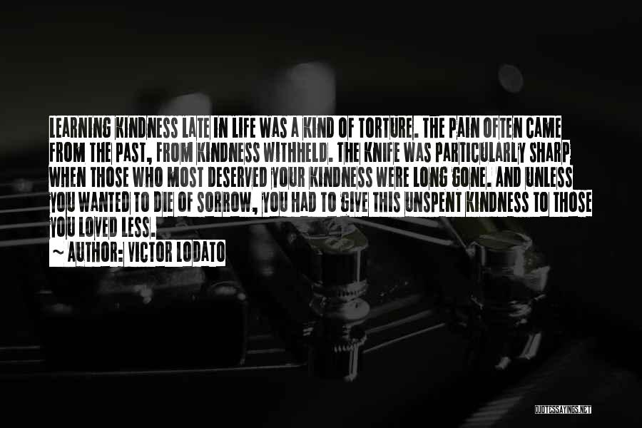 Victor Lodato Quotes: Learning Kindness Late In Life Was A Kind Of Torture. The Pain Often Came From The Past, From Kindness Withheld.