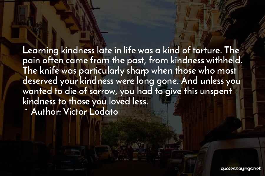 Victor Lodato Quotes: Learning Kindness Late In Life Was A Kind Of Torture. The Pain Often Came From The Past, From Kindness Withheld.