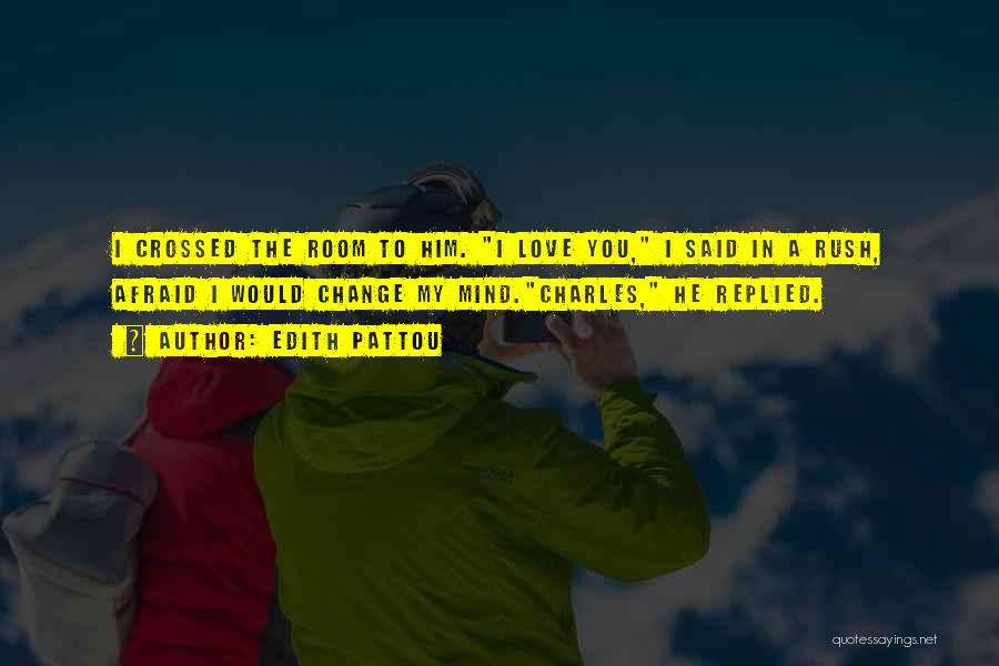 Edith Pattou Quotes: I Crossed The Room To Him. I Love You, I Said In A Rush, Afraid I Would Change My Mind.charles,