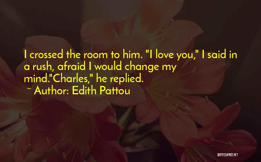 Edith Pattou Quotes: I Crossed The Room To Him. I Love You, I Said In A Rush, Afraid I Would Change My Mind.charles,