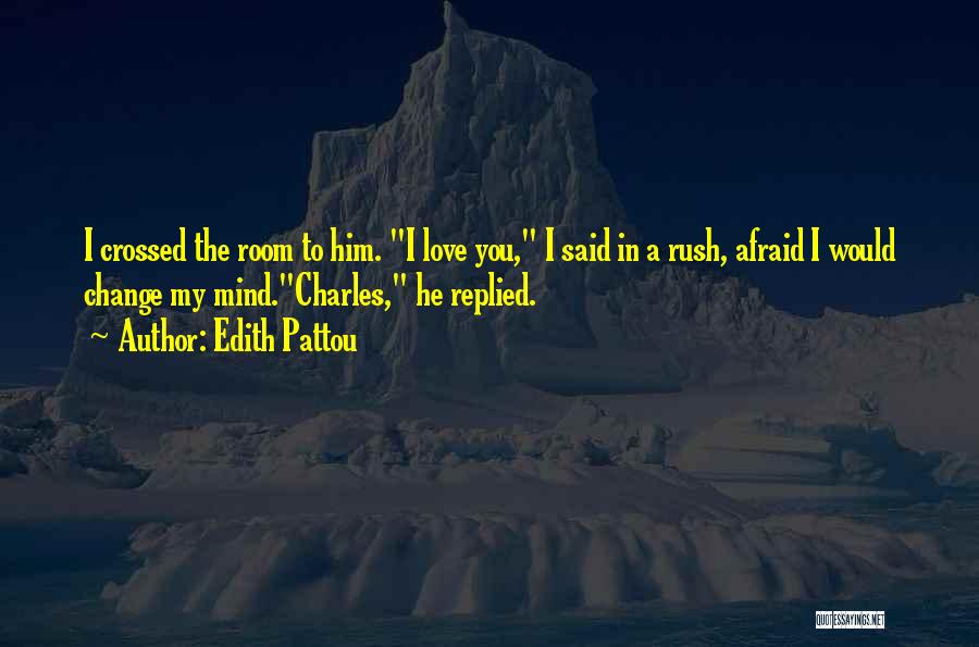 Edith Pattou Quotes: I Crossed The Room To Him. I Love You, I Said In A Rush, Afraid I Would Change My Mind.charles,