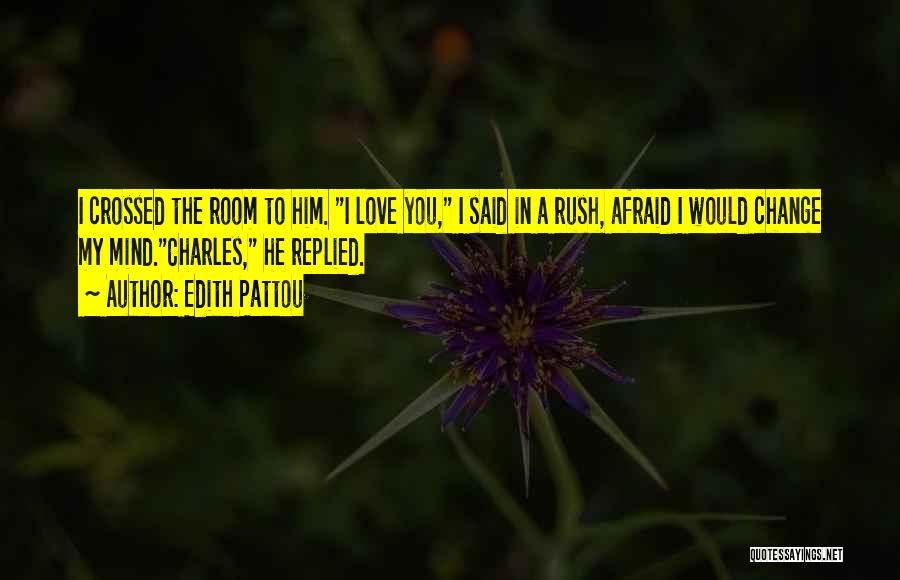 Edith Pattou Quotes: I Crossed The Room To Him. I Love You, I Said In A Rush, Afraid I Would Change My Mind.charles,