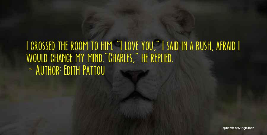 Edith Pattou Quotes: I Crossed The Room To Him. I Love You, I Said In A Rush, Afraid I Would Change My Mind.charles,