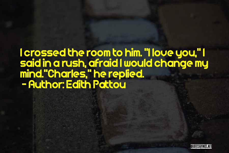 Edith Pattou Quotes: I Crossed The Room To Him. I Love You, I Said In A Rush, Afraid I Would Change My Mind.charles,