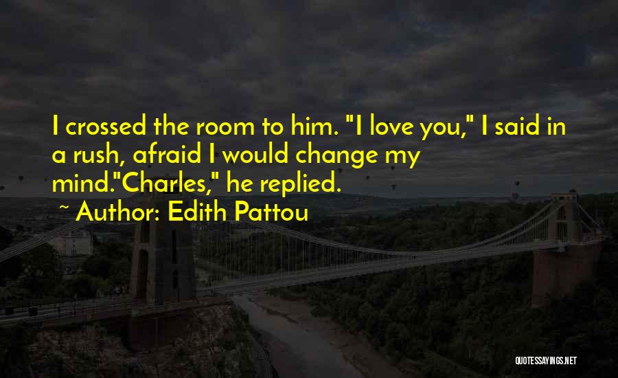 Edith Pattou Quotes: I Crossed The Room To Him. I Love You, I Said In A Rush, Afraid I Would Change My Mind.charles,