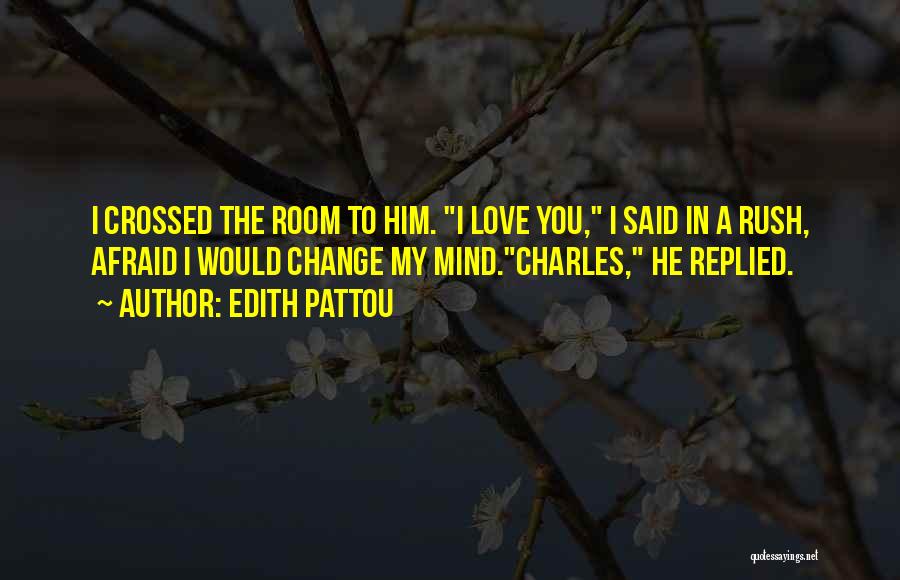 Edith Pattou Quotes: I Crossed The Room To Him. I Love You, I Said In A Rush, Afraid I Would Change My Mind.charles,