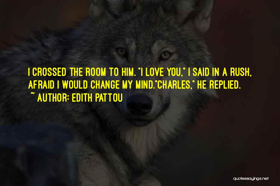 Edith Pattou Quotes: I Crossed The Room To Him. I Love You, I Said In A Rush, Afraid I Would Change My Mind.charles,