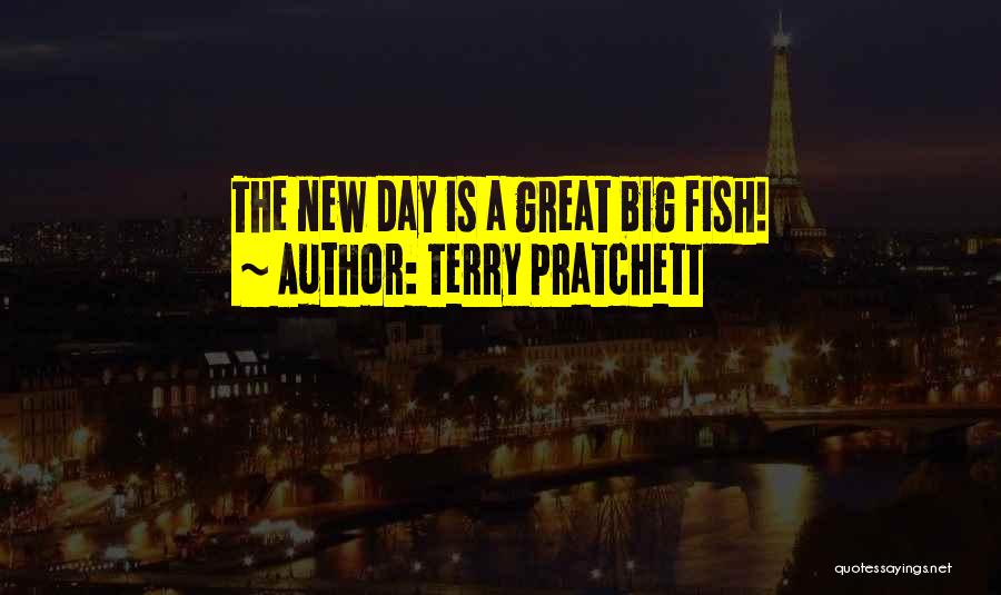Terry Pratchett Quotes: The New Day Is A Great Big Fish!