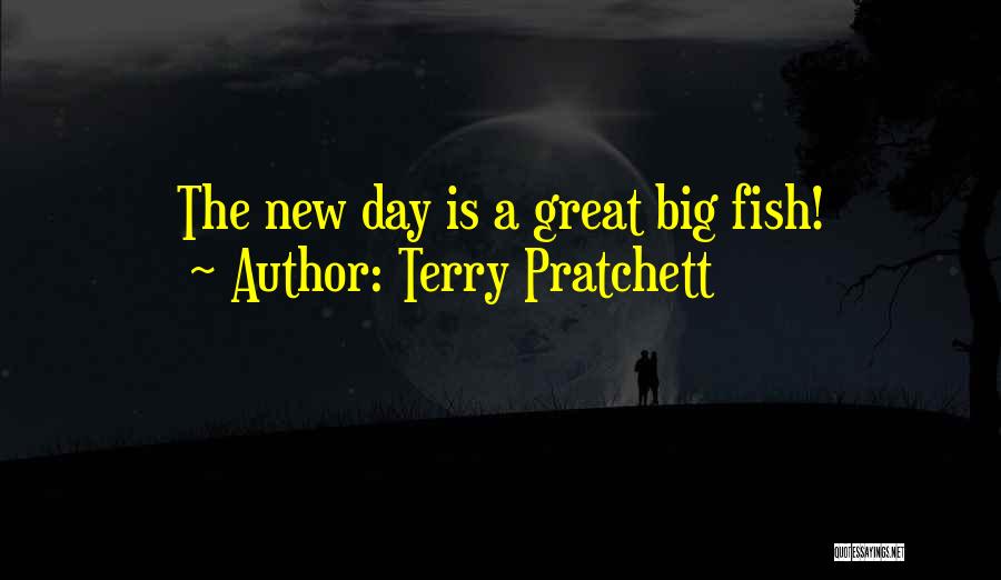Terry Pratchett Quotes: The New Day Is A Great Big Fish!