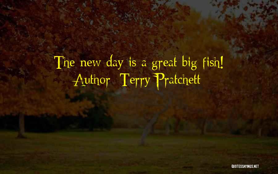 Terry Pratchett Quotes: The New Day Is A Great Big Fish!