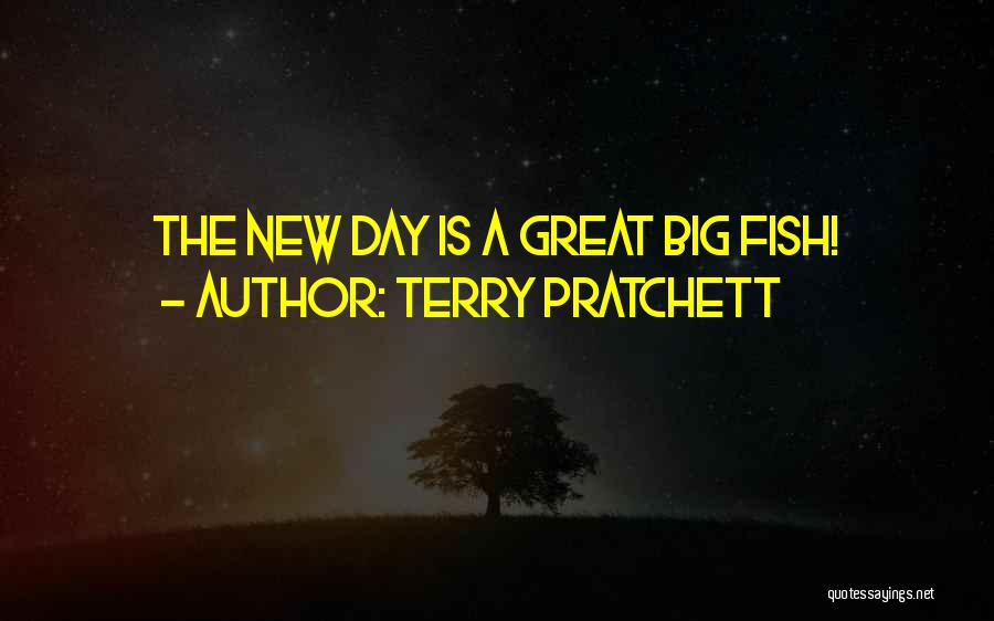Terry Pratchett Quotes: The New Day Is A Great Big Fish!