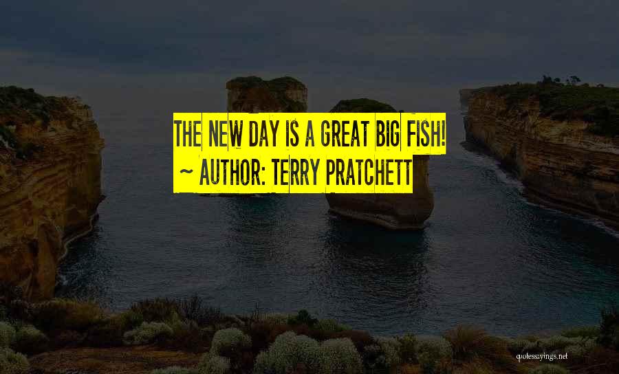 Terry Pratchett Quotes: The New Day Is A Great Big Fish!