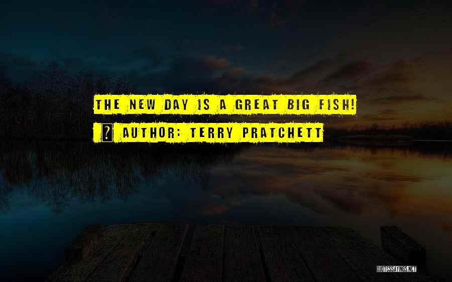 Terry Pratchett Quotes: The New Day Is A Great Big Fish!