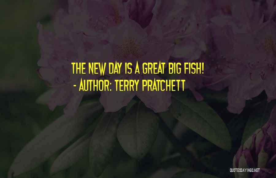 Terry Pratchett Quotes: The New Day Is A Great Big Fish!