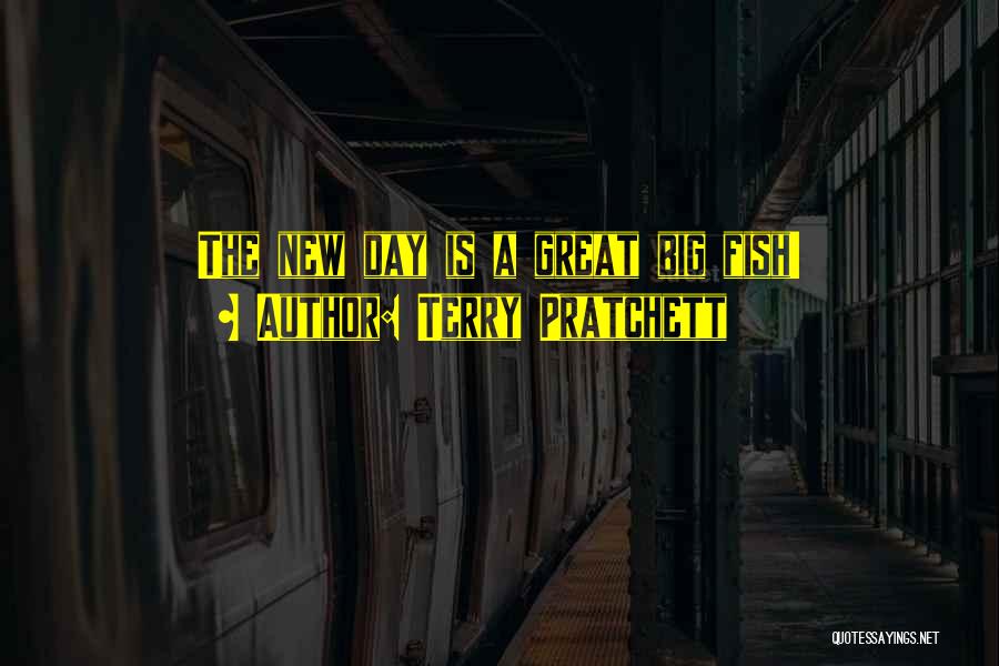 Terry Pratchett Quotes: The New Day Is A Great Big Fish!