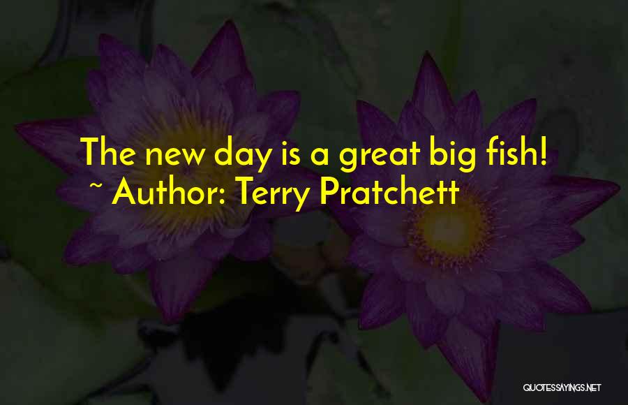 Terry Pratchett Quotes: The New Day Is A Great Big Fish!
