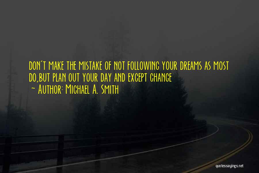 Michael A. Smith Quotes: Don't Make The Mistake Of Not Following Your Dreams As Most Do,but Plan Out Your Day And Except Change