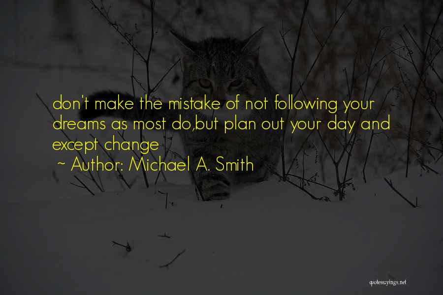 Michael A. Smith Quotes: Don't Make The Mistake Of Not Following Your Dreams As Most Do,but Plan Out Your Day And Except Change