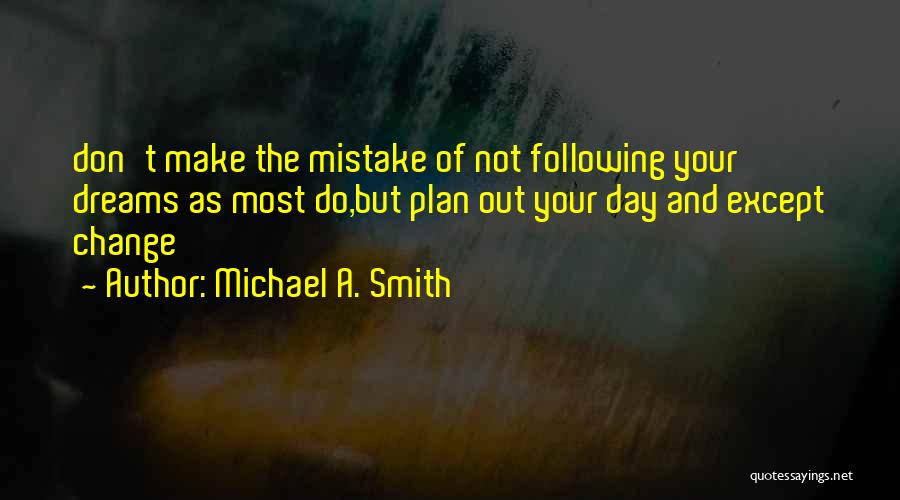 Michael A. Smith Quotes: Don't Make The Mistake Of Not Following Your Dreams As Most Do,but Plan Out Your Day And Except Change