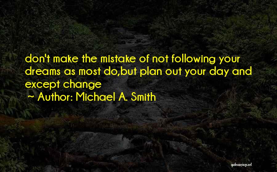 Michael A. Smith Quotes: Don't Make The Mistake Of Not Following Your Dreams As Most Do,but Plan Out Your Day And Except Change