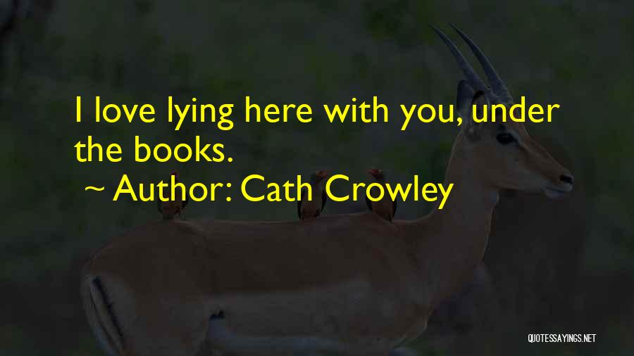 Cath Crowley Quotes: I Love Lying Here With You, Under The Books.