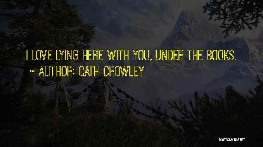 Cath Crowley Quotes: I Love Lying Here With You, Under The Books.