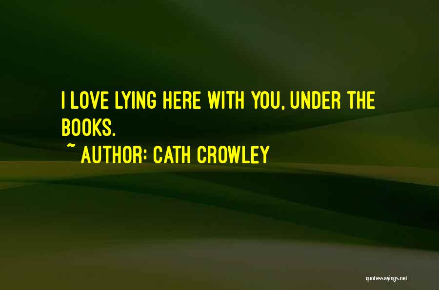 Cath Crowley Quotes: I Love Lying Here With You, Under The Books.