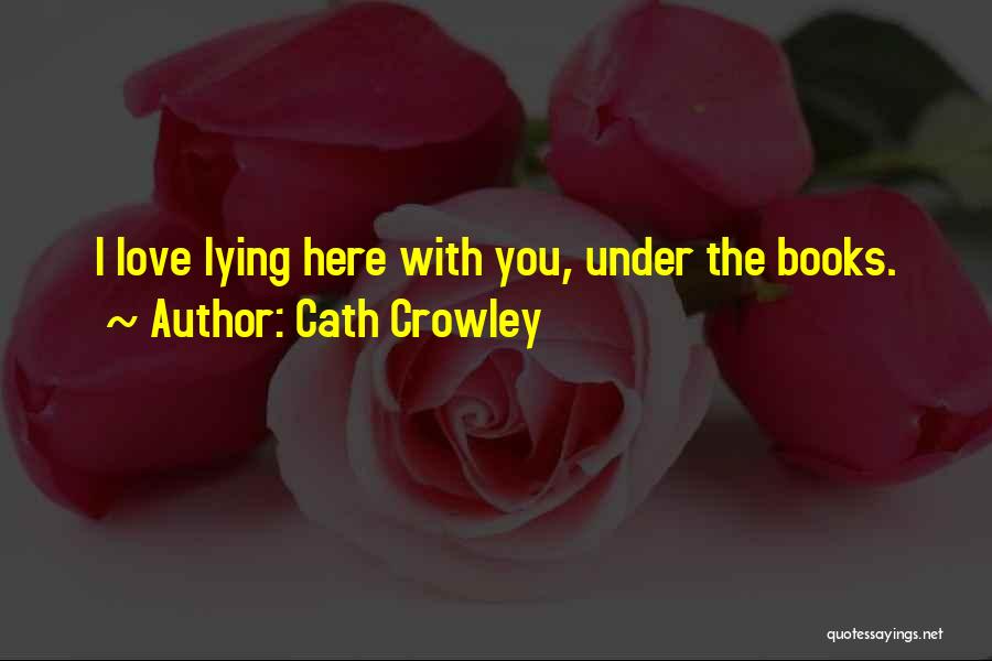 Cath Crowley Quotes: I Love Lying Here With You, Under The Books.