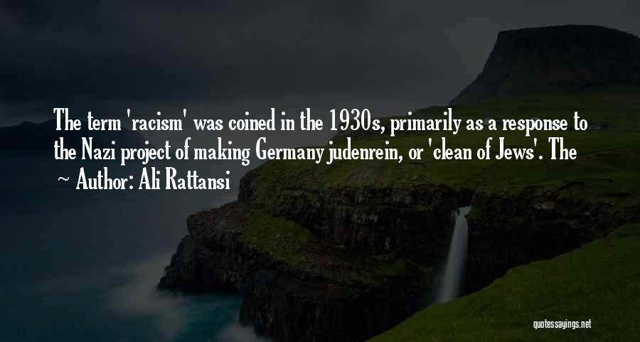 Ali Rattansi Quotes: The Term 'racism' Was Coined In The 1930s, Primarily As A Response To The Nazi Project Of Making Germany Judenrein,